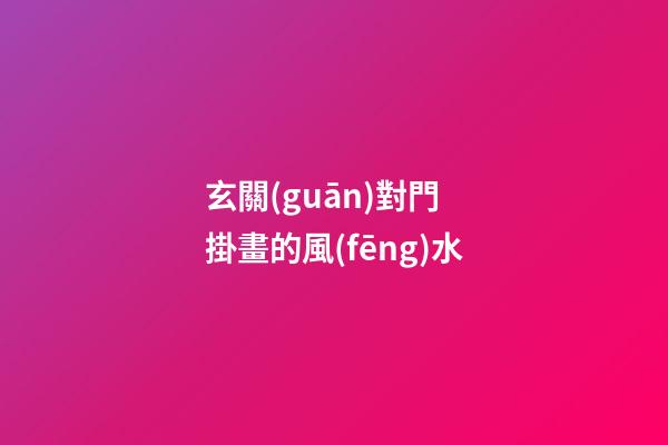 玄關(guān)對門 掛畫的風(fēng)水